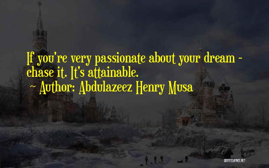 Abdulazeez Henry Musa Quotes: If You're Very Passionate About Your Dream - Chase It. It's Attainable.