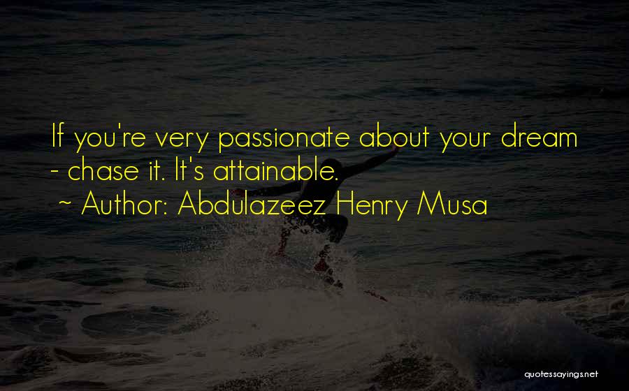 Abdulazeez Henry Musa Quotes: If You're Very Passionate About Your Dream - Chase It. It's Attainable.