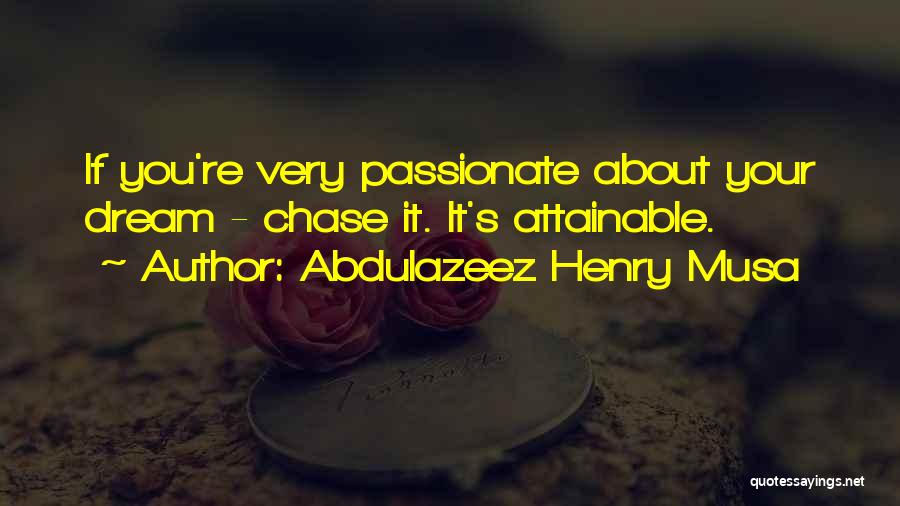 Abdulazeez Henry Musa Quotes: If You're Very Passionate About Your Dream - Chase It. It's Attainable.