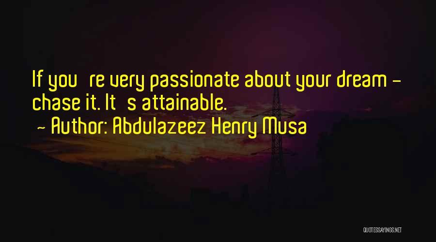 Abdulazeez Henry Musa Quotes: If You're Very Passionate About Your Dream - Chase It. It's Attainable.