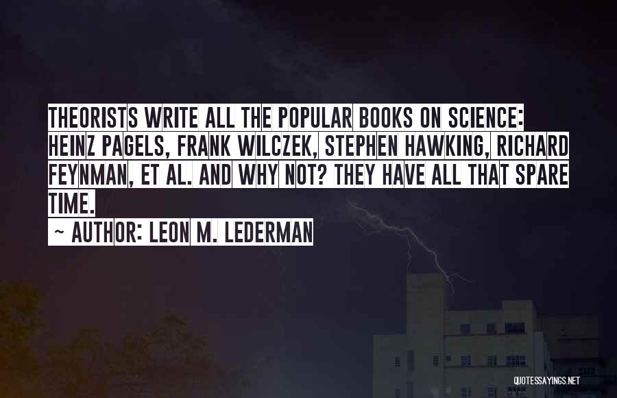 Leon M. Lederman Quotes: Theorists Write All The Popular Books On Science: Heinz Pagels, Frank Wilczek, Stephen Hawking, Richard Feynman, Et Al. And Why