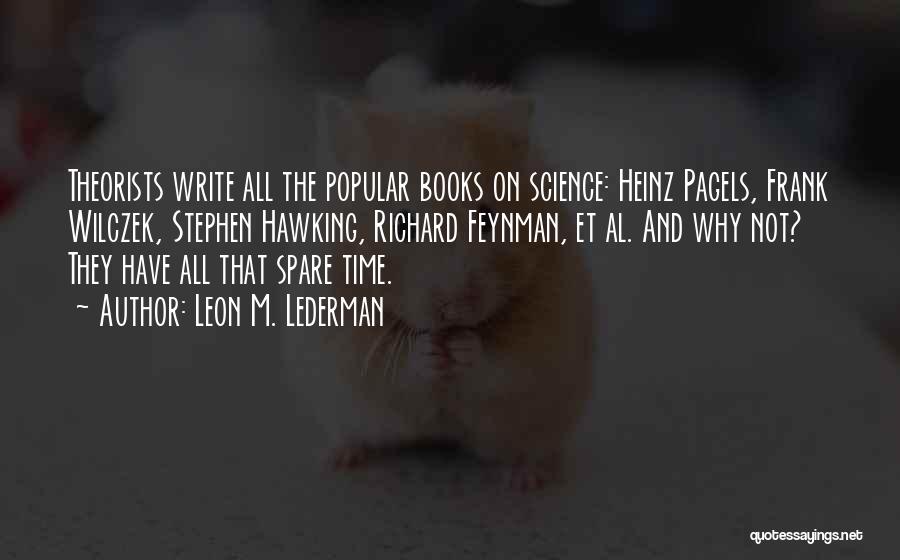 Leon M. Lederman Quotes: Theorists Write All The Popular Books On Science: Heinz Pagels, Frank Wilczek, Stephen Hawking, Richard Feynman, Et Al. And Why