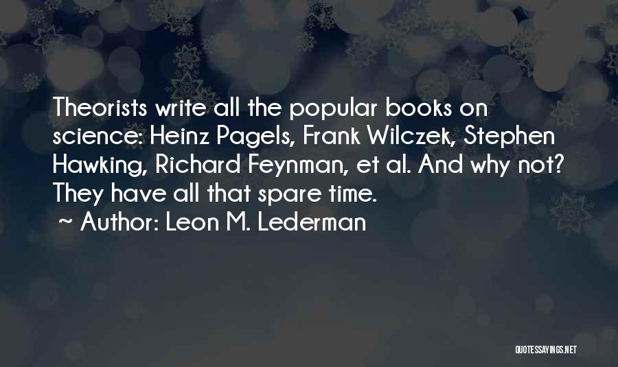 Leon M. Lederman Quotes: Theorists Write All The Popular Books On Science: Heinz Pagels, Frank Wilczek, Stephen Hawking, Richard Feynman, Et Al. And Why