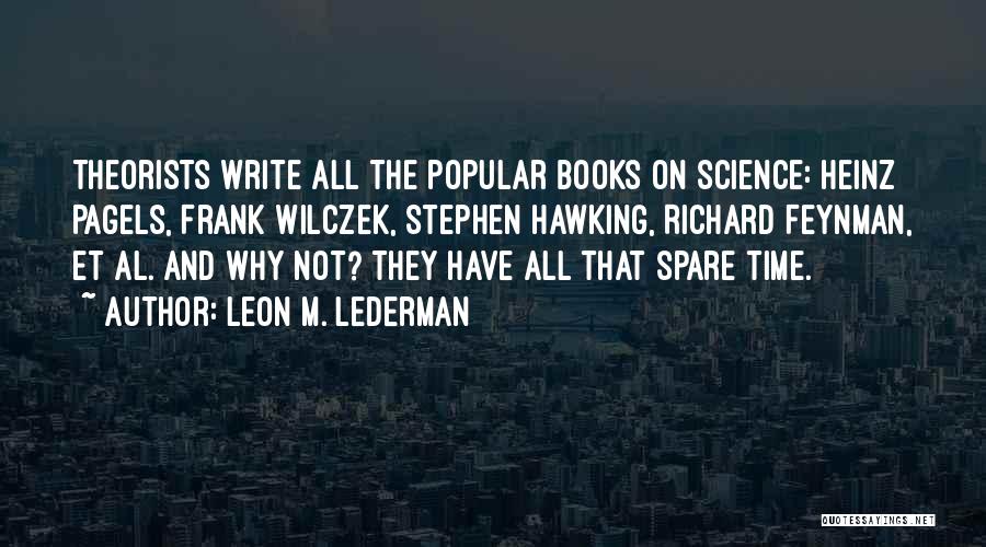 Leon M. Lederman Quotes: Theorists Write All The Popular Books On Science: Heinz Pagels, Frank Wilczek, Stephen Hawking, Richard Feynman, Et Al. And Why