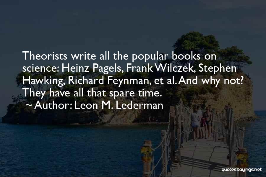 Leon M. Lederman Quotes: Theorists Write All The Popular Books On Science: Heinz Pagels, Frank Wilczek, Stephen Hawking, Richard Feynman, Et Al. And Why