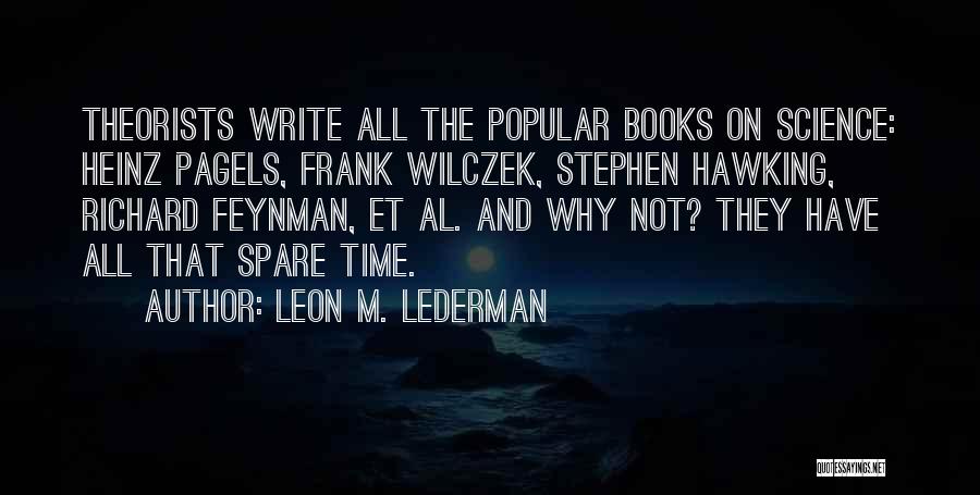 Leon M. Lederman Quotes: Theorists Write All The Popular Books On Science: Heinz Pagels, Frank Wilczek, Stephen Hawking, Richard Feynman, Et Al. And Why