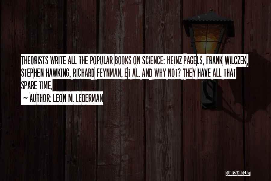 Leon M. Lederman Quotes: Theorists Write All The Popular Books On Science: Heinz Pagels, Frank Wilczek, Stephen Hawking, Richard Feynman, Et Al. And Why