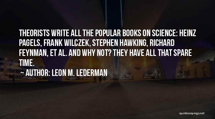 Leon M. Lederman Quotes: Theorists Write All The Popular Books On Science: Heinz Pagels, Frank Wilczek, Stephen Hawking, Richard Feynman, Et Al. And Why
