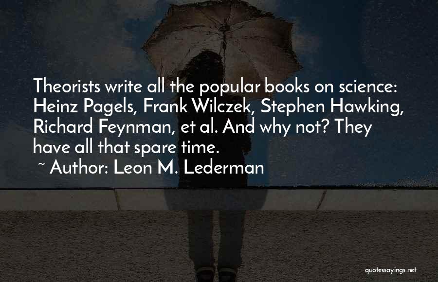 Leon M. Lederman Quotes: Theorists Write All The Popular Books On Science: Heinz Pagels, Frank Wilczek, Stephen Hawking, Richard Feynman, Et Al. And Why