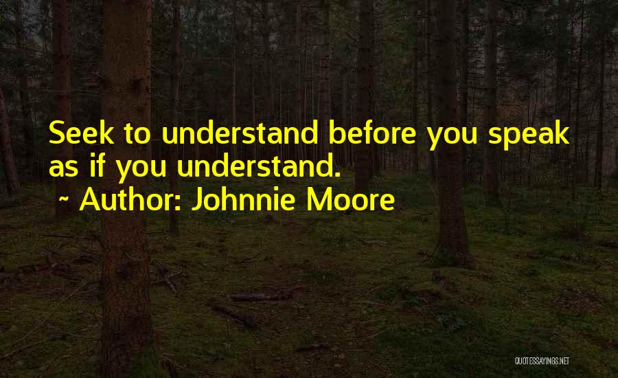 Johnnie Moore Quotes: Seek To Understand Before You Speak As If You Understand.