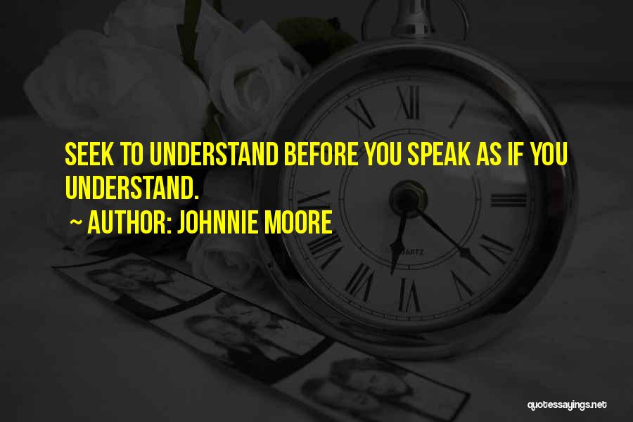 Johnnie Moore Quotes: Seek To Understand Before You Speak As If You Understand.