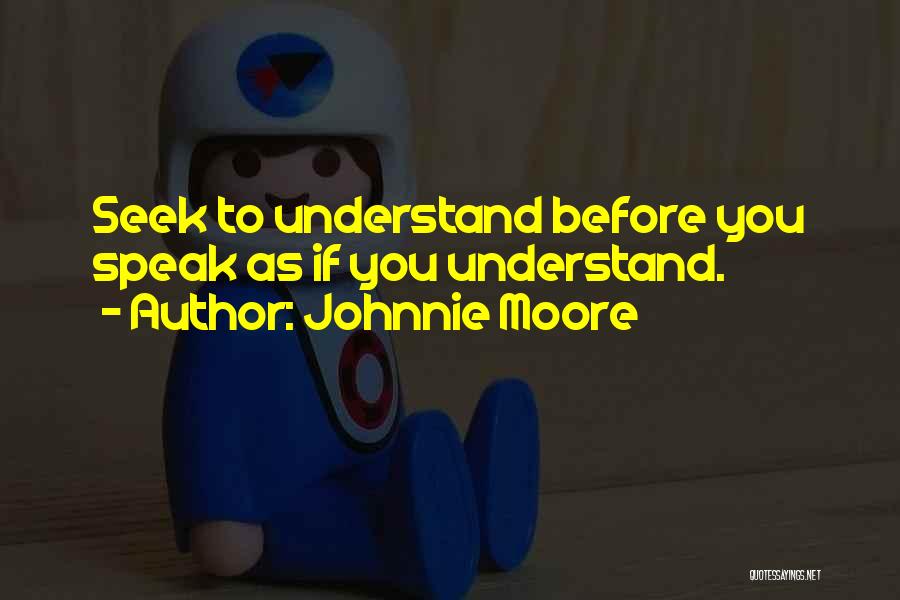 Johnnie Moore Quotes: Seek To Understand Before You Speak As If You Understand.