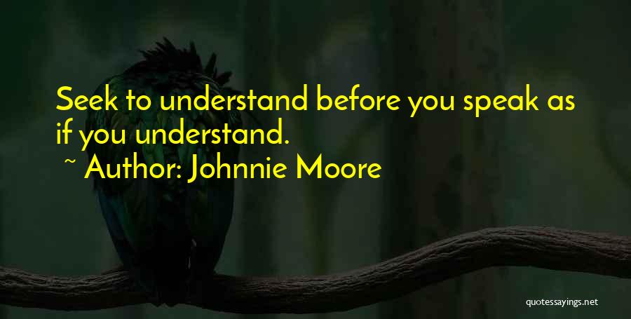 Johnnie Moore Quotes: Seek To Understand Before You Speak As If You Understand.