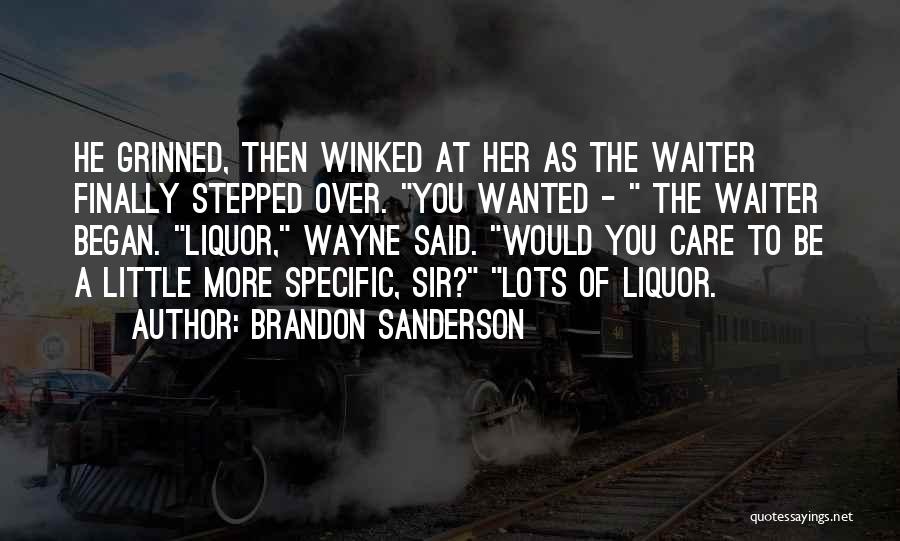 Brandon Sanderson Quotes: He Grinned, Then Winked At Her As The Waiter Finally Stepped Over. You Wanted - The Waiter Began. Liquor, Wayne