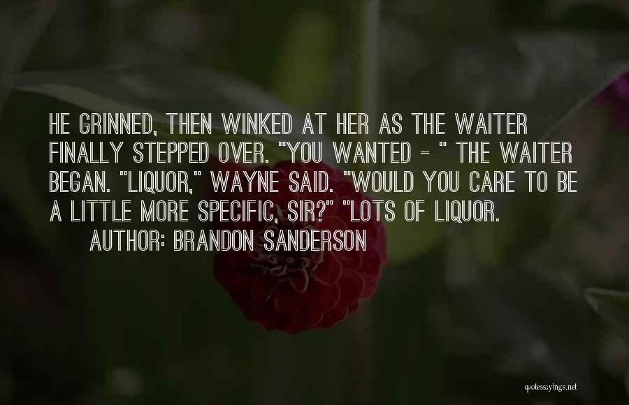 Brandon Sanderson Quotes: He Grinned, Then Winked At Her As The Waiter Finally Stepped Over. You Wanted - The Waiter Began. Liquor, Wayne