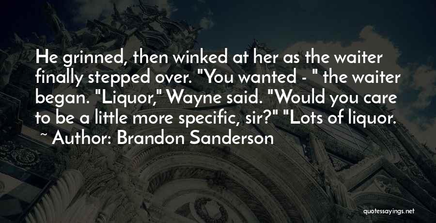 Brandon Sanderson Quotes: He Grinned, Then Winked At Her As The Waiter Finally Stepped Over. You Wanted - The Waiter Began. Liquor, Wayne