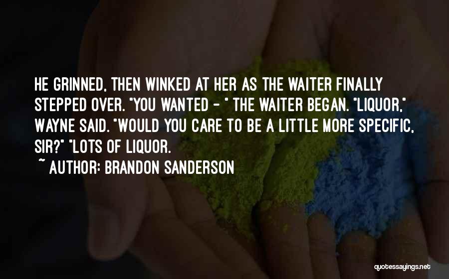 Brandon Sanderson Quotes: He Grinned, Then Winked At Her As The Waiter Finally Stepped Over. You Wanted - The Waiter Began. Liquor, Wayne