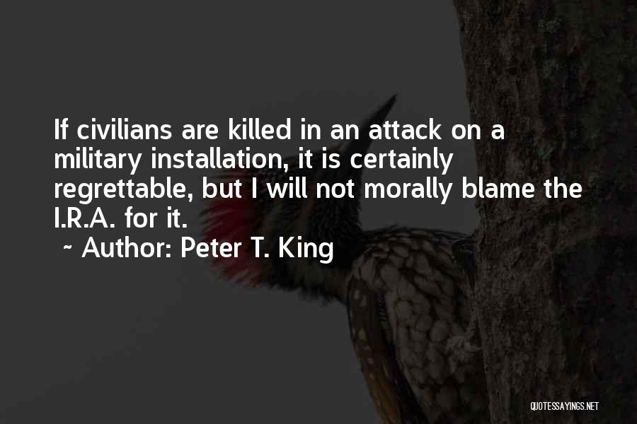 Peter T. King Quotes: If Civilians Are Killed In An Attack On A Military Installation, It Is Certainly Regrettable, But I Will Not Morally