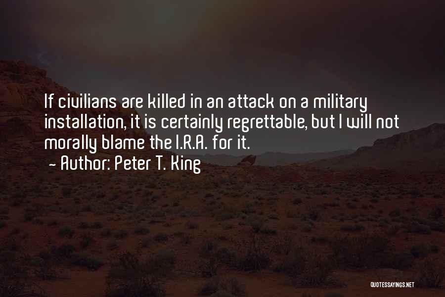 Peter T. King Quotes: If Civilians Are Killed In An Attack On A Military Installation, It Is Certainly Regrettable, But I Will Not Morally