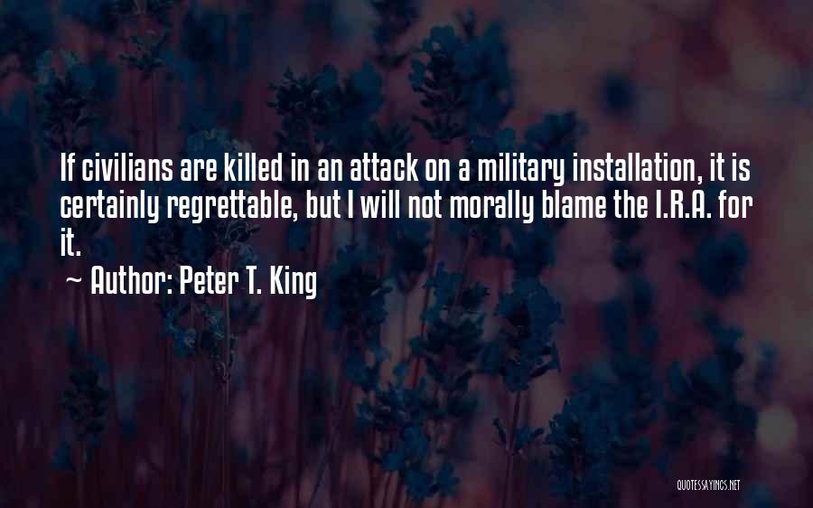 Peter T. King Quotes: If Civilians Are Killed In An Attack On A Military Installation, It Is Certainly Regrettable, But I Will Not Morally