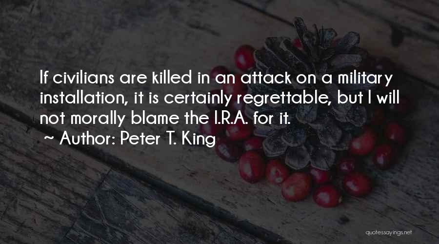 Peter T. King Quotes: If Civilians Are Killed In An Attack On A Military Installation, It Is Certainly Regrettable, But I Will Not Morally