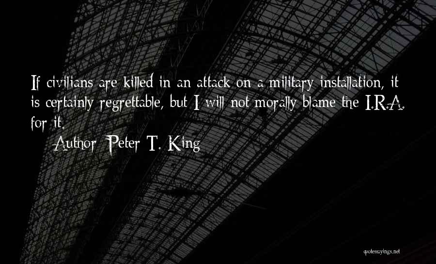 Peter T. King Quotes: If Civilians Are Killed In An Attack On A Military Installation, It Is Certainly Regrettable, But I Will Not Morally