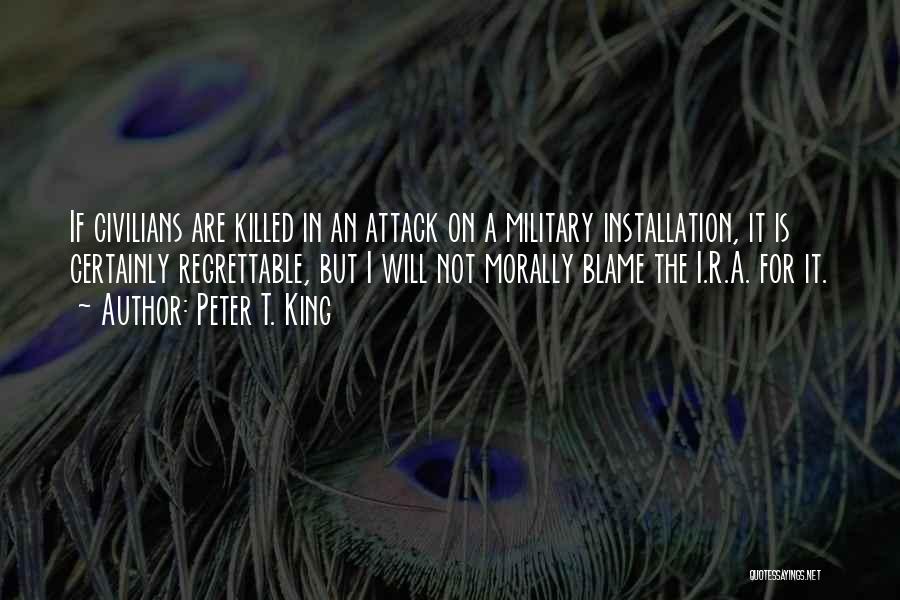 Peter T. King Quotes: If Civilians Are Killed In An Attack On A Military Installation, It Is Certainly Regrettable, But I Will Not Morally