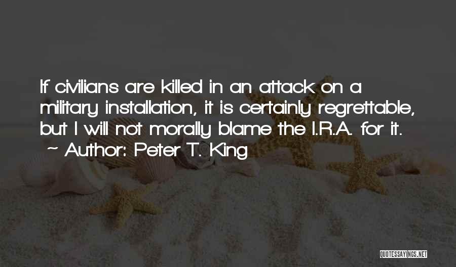 Peter T. King Quotes: If Civilians Are Killed In An Attack On A Military Installation, It Is Certainly Regrettable, But I Will Not Morally