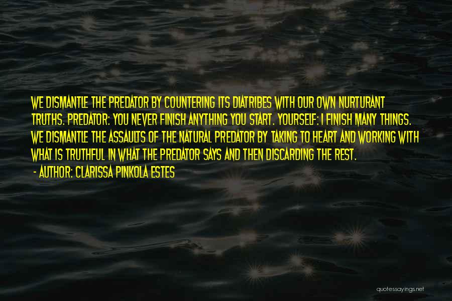 Clarissa Pinkola Estes Quotes: We Dismantle The Predator By Countering Its Diatribes With Our Own Nurturant Truths. Predator: You Never Finish Anything You Start.