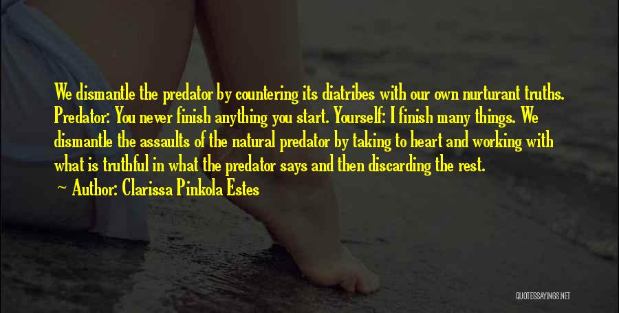 Clarissa Pinkola Estes Quotes: We Dismantle The Predator By Countering Its Diatribes With Our Own Nurturant Truths. Predator: You Never Finish Anything You Start.