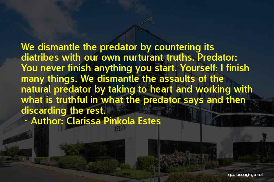 Clarissa Pinkola Estes Quotes: We Dismantle The Predator By Countering Its Diatribes With Our Own Nurturant Truths. Predator: You Never Finish Anything You Start.