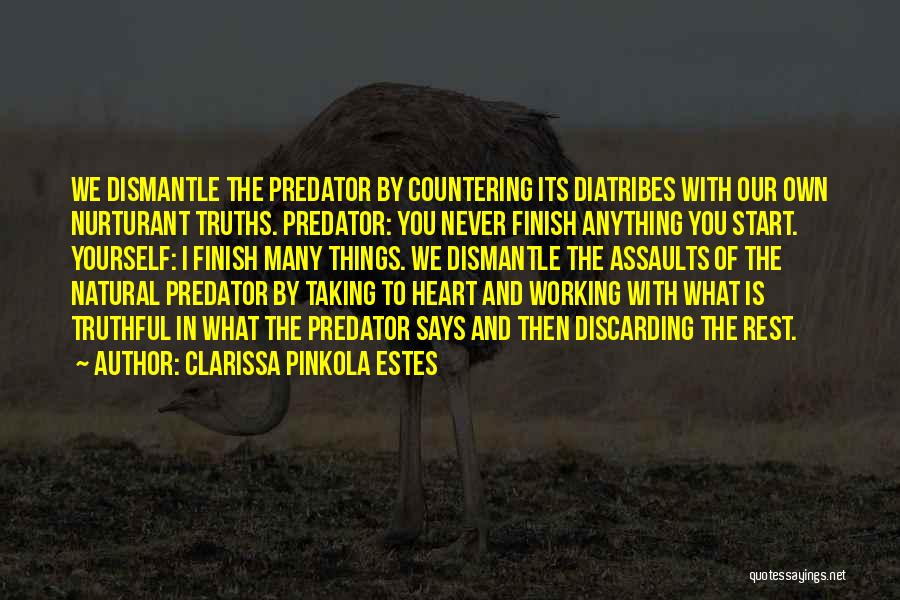 Clarissa Pinkola Estes Quotes: We Dismantle The Predator By Countering Its Diatribes With Our Own Nurturant Truths. Predator: You Never Finish Anything You Start.