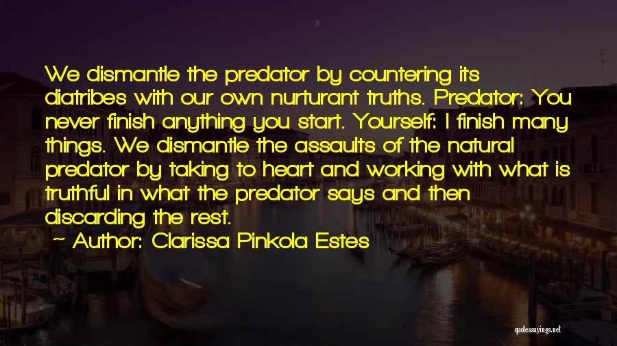 Clarissa Pinkola Estes Quotes: We Dismantle The Predator By Countering Its Diatribes With Our Own Nurturant Truths. Predator: You Never Finish Anything You Start.