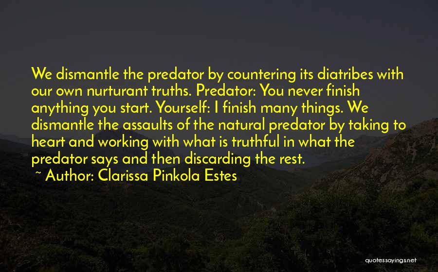 Clarissa Pinkola Estes Quotes: We Dismantle The Predator By Countering Its Diatribes With Our Own Nurturant Truths. Predator: You Never Finish Anything You Start.