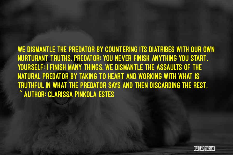 Clarissa Pinkola Estes Quotes: We Dismantle The Predator By Countering Its Diatribes With Our Own Nurturant Truths. Predator: You Never Finish Anything You Start.
