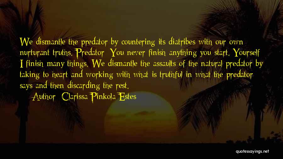 Clarissa Pinkola Estes Quotes: We Dismantle The Predator By Countering Its Diatribes With Our Own Nurturant Truths. Predator: You Never Finish Anything You Start.