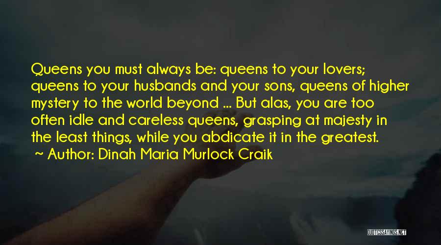 Dinah Maria Murlock Craik Quotes: Queens You Must Always Be: Queens To Your Lovers; Queens To Your Husbands And Your Sons, Queens Of Higher Mystery