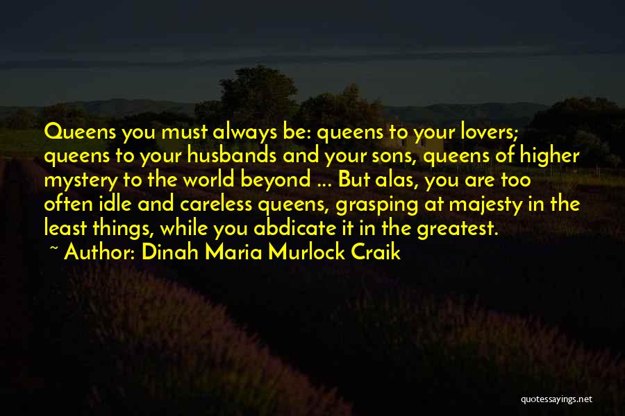 Dinah Maria Murlock Craik Quotes: Queens You Must Always Be: Queens To Your Lovers; Queens To Your Husbands And Your Sons, Queens Of Higher Mystery