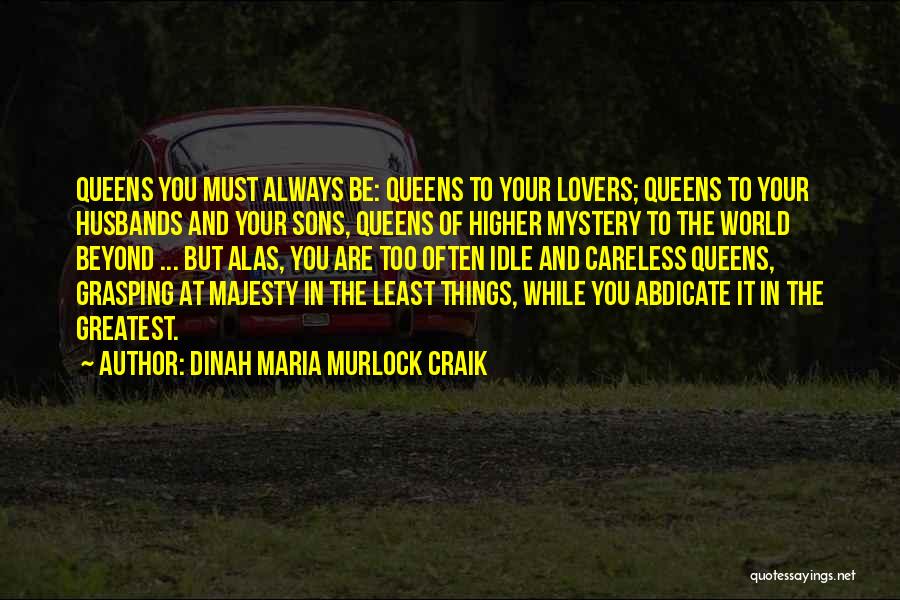 Dinah Maria Murlock Craik Quotes: Queens You Must Always Be: Queens To Your Lovers; Queens To Your Husbands And Your Sons, Queens Of Higher Mystery