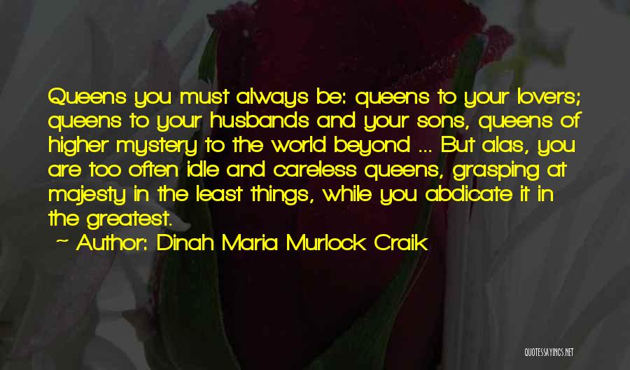 Dinah Maria Murlock Craik Quotes: Queens You Must Always Be: Queens To Your Lovers; Queens To Your Husbands And Your Sons, Queens Of Higher Mystery