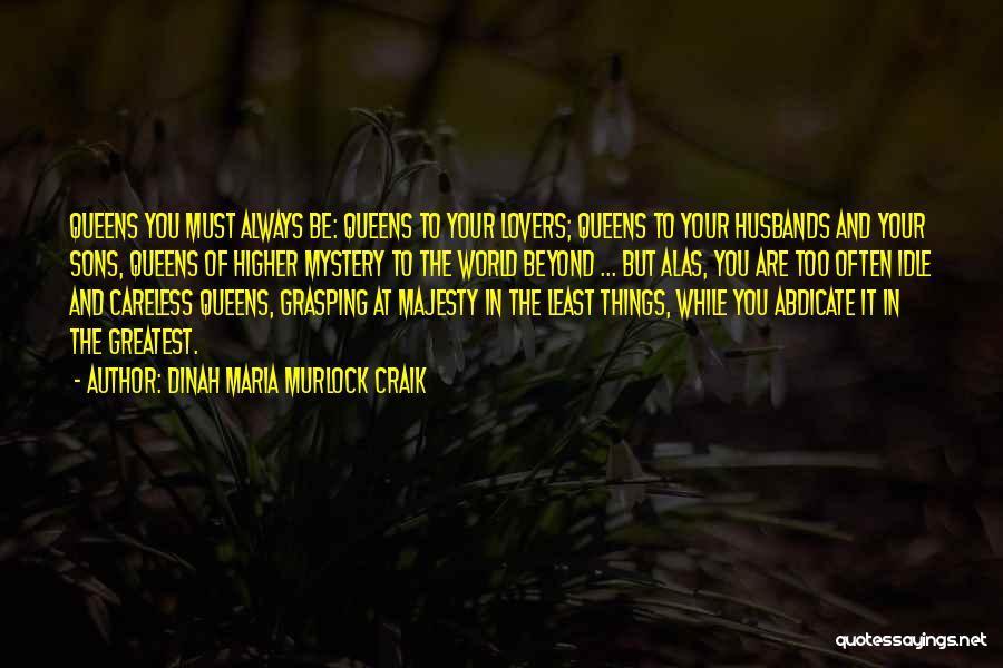 Dinah Maria Murlock Craik Quotes: Queens You Must Always Be: Queens To Your Lovers; Queens To Your Husbands And Your Sons, Queens Of Higher Mystery