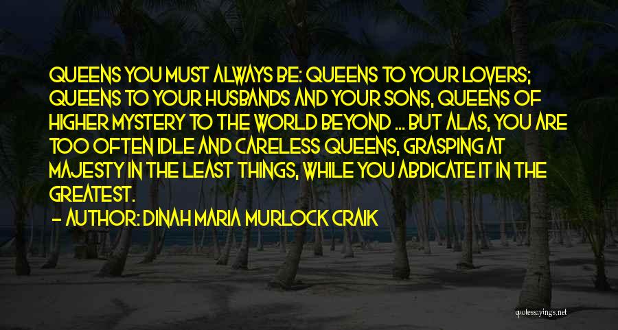Dinah Maria Murlock Craik Quotes: Queens You Must Always Be: Queens To Your Lovers; Queens To Your Husbands And Your Sons, Queens Of Higher Mystery