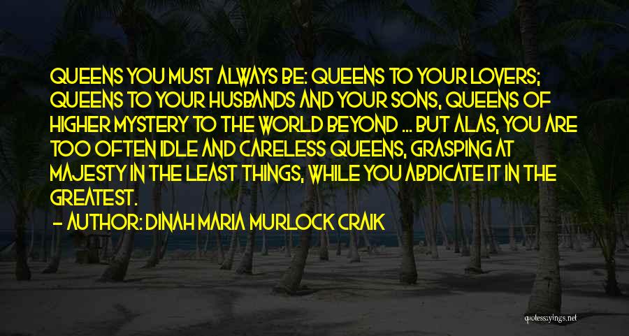 Dinah Maria Murlock Craik Quotes: Queens You Must Always Be: Queens To Your Lovers; Queens To Your Husbands And Your Sons, Queens Of Higher Mystery