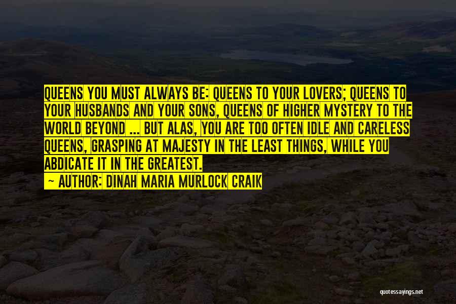 Dinah Maria Murlock Craik Quotes: Queens You Must Always Be: Queens To Your Lovers; Queens To Your Husbands And Your Sons, Queens Of Higher Mystery