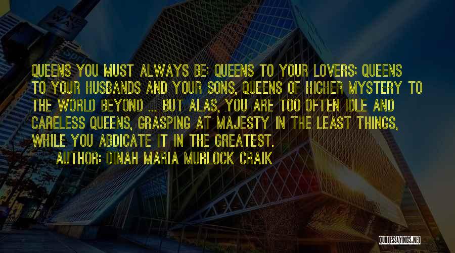 Dinah Maria Murlock Craik Quotes: Queens You Must Always Be: Queens To Your Lovers; Queens To Your Husbands And Your Sons, Queens Of Higher Mystery