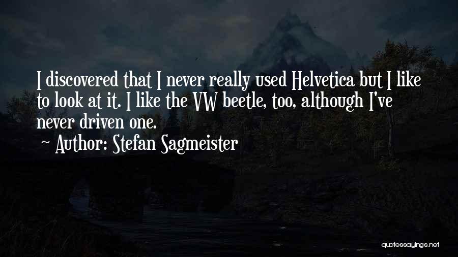 Stefan Sagmeister Quotes: I Discovered That I Never Really Used Helvetica But I Like To Look At It. I Like The Vw Beetle,