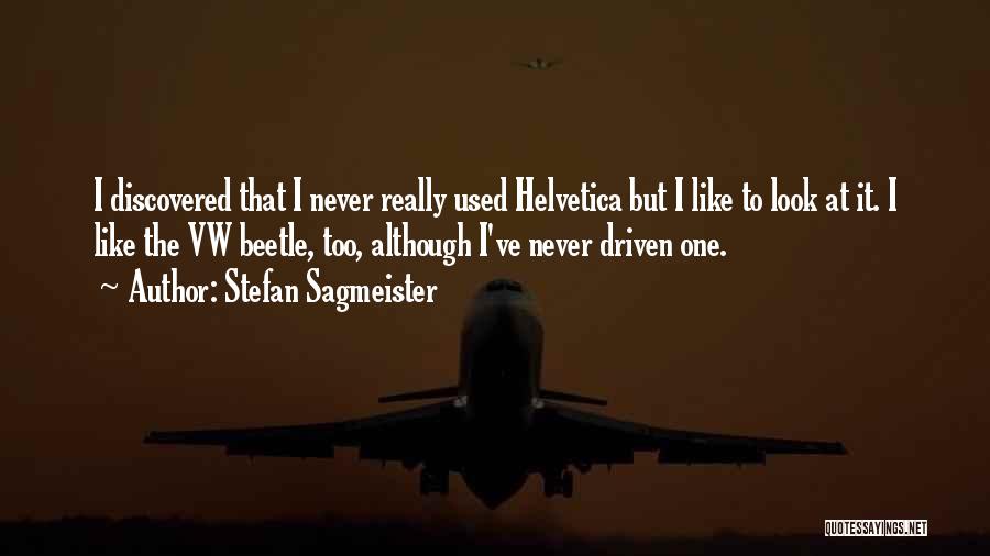 Stefan Sagmeister Quotes: I Discovered That I Never Really Used Helvetica But I Like To Look At It. I Like The Vw Beetle,