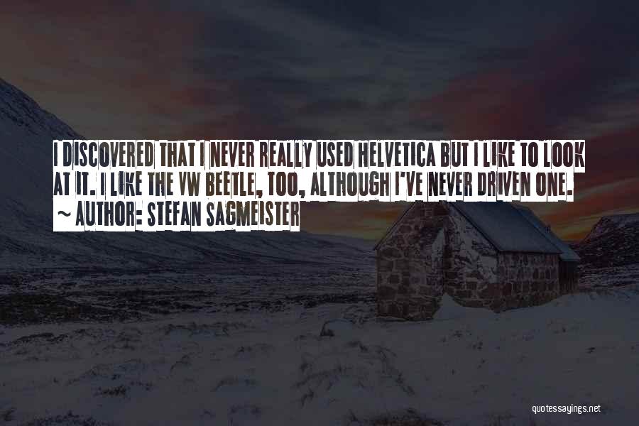 Stefan Sagmeister Quotes: I Discovered That I Never Really Used Helvetica But I Like To Look At It. I Like The Vw Beetle,