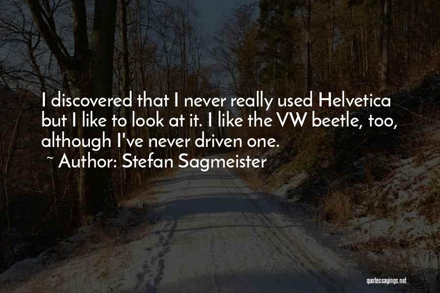 Stefan Sagmeister Quotes: I Discovered That I Never Really Used Helvetica But I Like To Look At It. I Like The Vw Beetle,