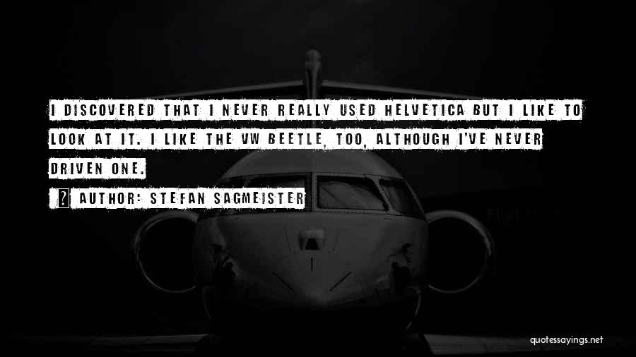 Stefan Sagmeister Quotes: I Discovered That I Never Really Used Helvetica But I Like To Look At It. I Like The Vw Beetle,